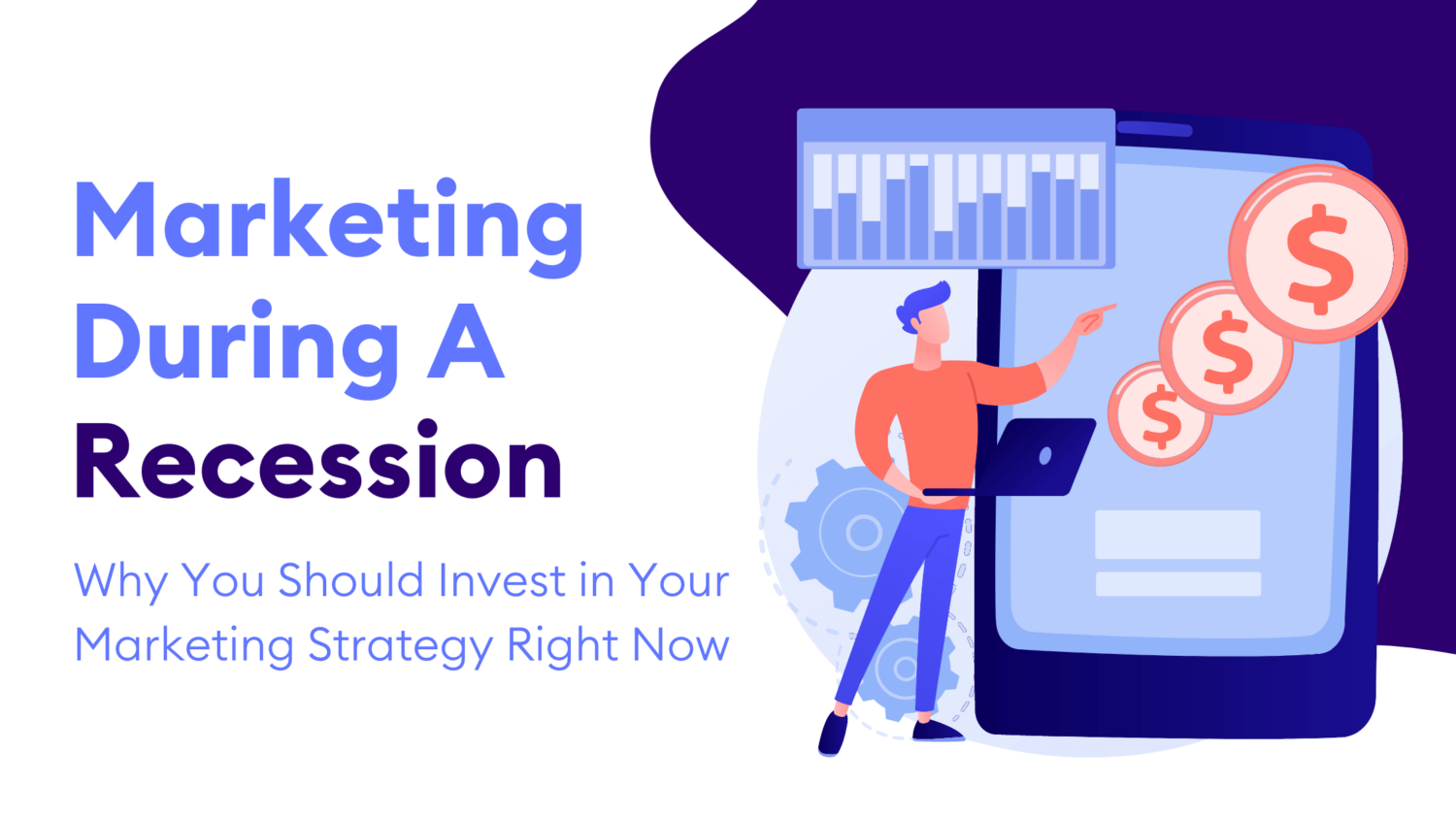 Marketing During a Recession: Why You Should Invest In Your Marketing Strategy Right Now